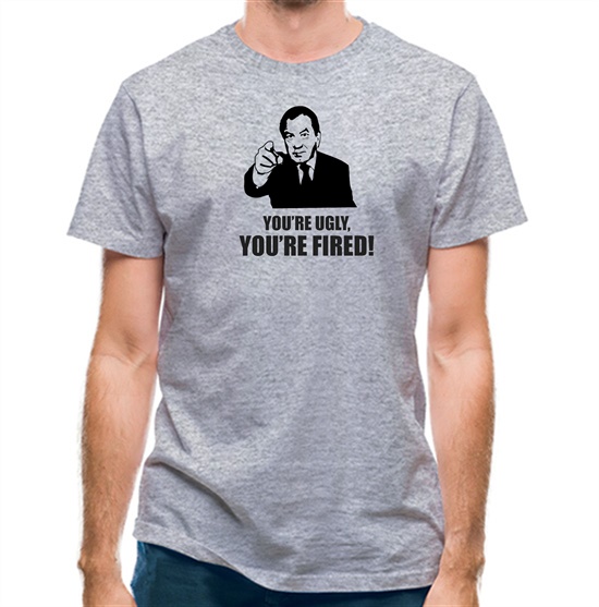 You're Ugly, You're Fired! t-shirts